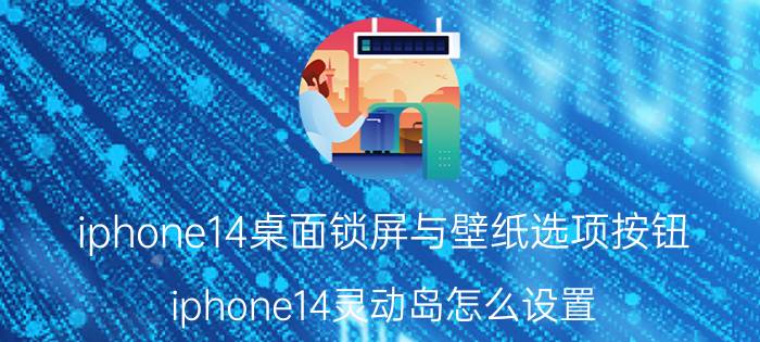 iphone14桌面锁屏与壁纸选项按钮 iphone14灵动岛怎么设置？